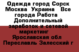 Одежда город Сорск Москва, Украина - Все города Работа » Дополнительный заработок и сетевой маркетинг   . Ярославская обл.,Переславль-Залесский г.